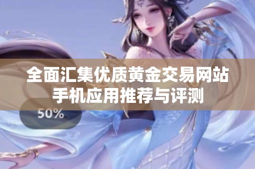 全面汇集优质黄金交易网站手机应用推荐与评测