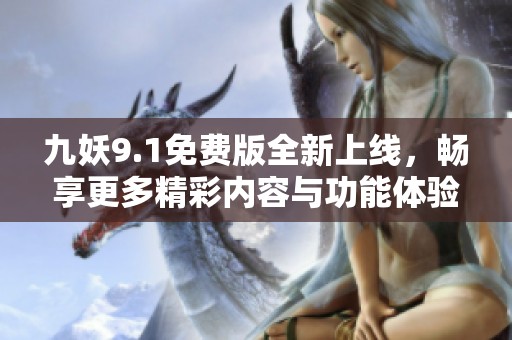 九妖9.1免费版全新上线，畅享更多精彩内容与功能体验
