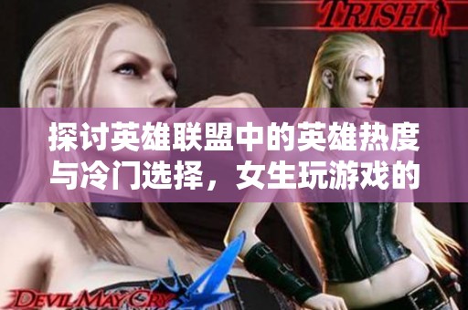探讨英雄联盟中的英雄热度与冷门选择，女生玩游戏的独特视角