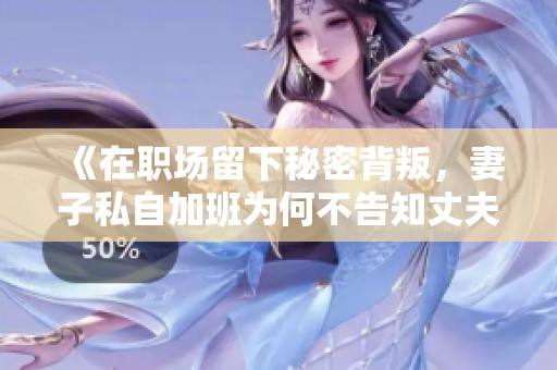《在职场留下秘密背叛，妻子私自加班为何不告知丈夫》