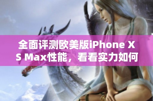 全面评测欧美版iPhone XS Max性能，看看实力如何