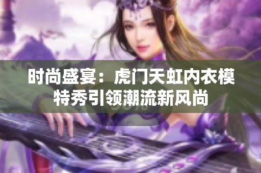 时尚盛宴：虎门天虹内衣模特秀引领潮流新风尚