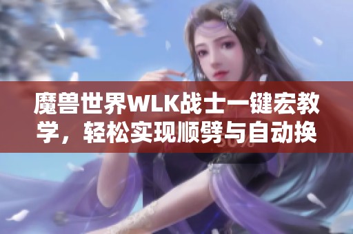魔兽世界WLK战士一键宏教学，轻松实现顺劈与自动换武器技巧