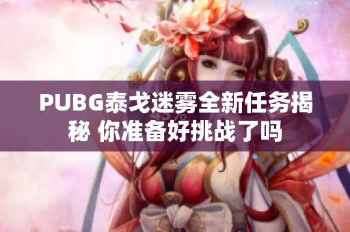 PUBG泰戈迷雾全新任务揭秘 你准备好挑战了吗