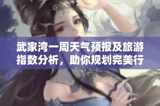 武家湾一周天气预报及旅游指数分析，助你规划完美行程