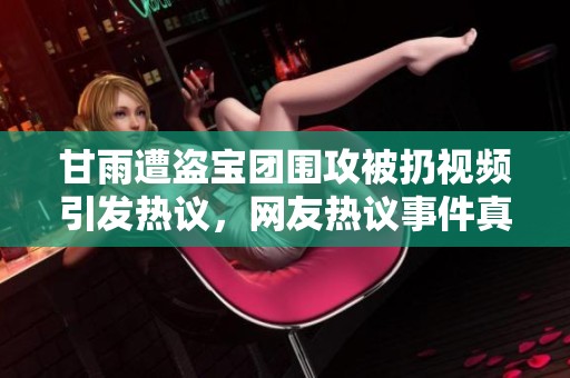 甘雨遭盗宝团围攻被扔视频引发热议，网友热议事件真相