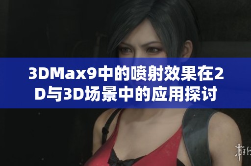 3DMax9中的喷射效果在2D与3D场景中的应用探讨