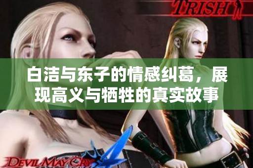 白洁与东子的情感纠葛，展现高义与牺牲的真实故事