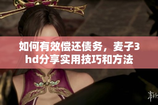 如何有效偿还债务，麦子3hd分享实用技巧和方法