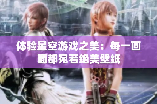 体验星空游戏之美：每一画面都宛若绝美壁纸