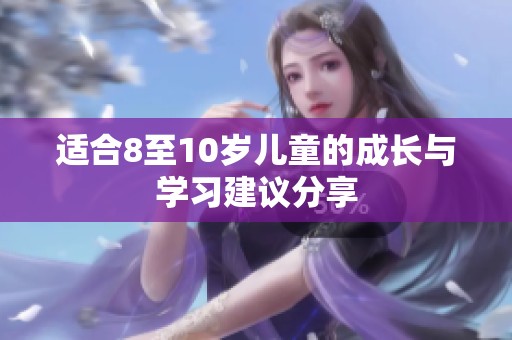 适合8至10岁儿童的成长与学习建议分享