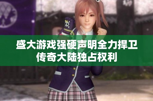 盛大游戏强硬声明全力捍卫传奇大陆独占权利