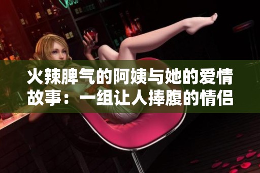 火辣脾气的阿姨与她的爱情故事：一组让人捧腹的情侣昵称