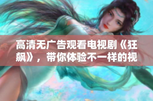 高清无广告观看电视剧《狂飙》，带你体验不一样的视听盛宴