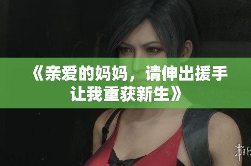 《亲爱的妈妈，请伸出援手让我重获新生》