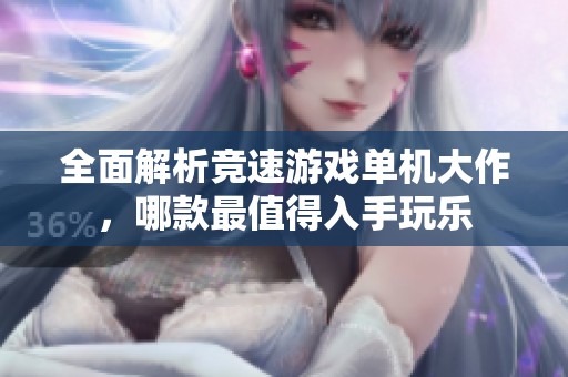 全面解析竞速游戏单机大作，哪款最值得入手玩乐