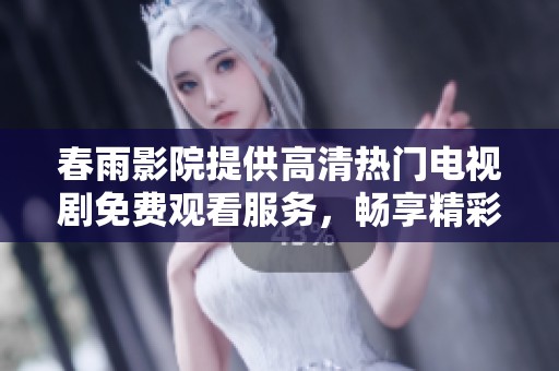春雨影院提供高清热门电视剧免费观看服务，畅享精彩剧情