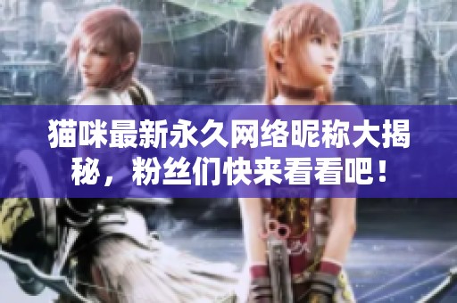 猫咪最新永久网络昵称大揭秘，粉丝们快来看看吧！
