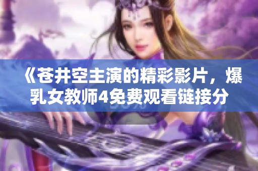 《苍井空主演的精彩影片，爆乳女教师4免费观看链接分享》