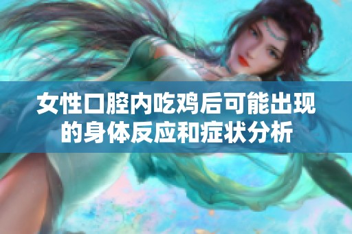 女性口腔内吃鸡后可能出现的身体反应和症状分析