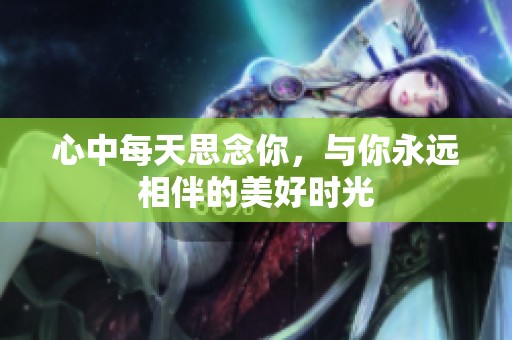 心中每天思念你，与你永远相伴的美好时光