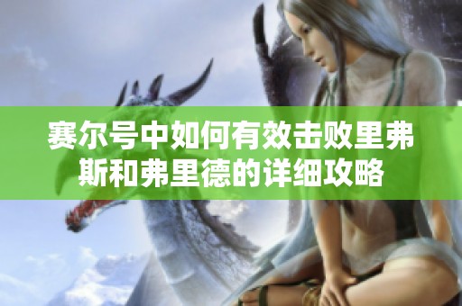 赛尔号中如何有效击败里弗斯和弗里德的详细攻略