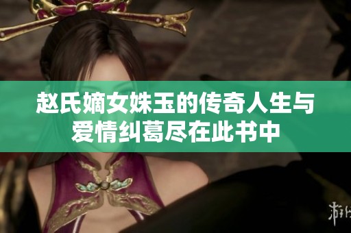 赵氏嫡女姝玉的传奇人生与爱情纠葛尽在此书中
