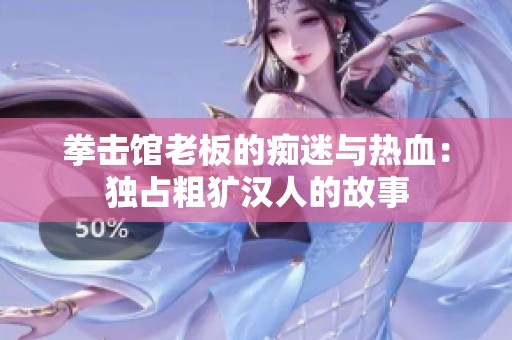 拳击馆老板的痴迷与热血：独占粗犷汉人的故事