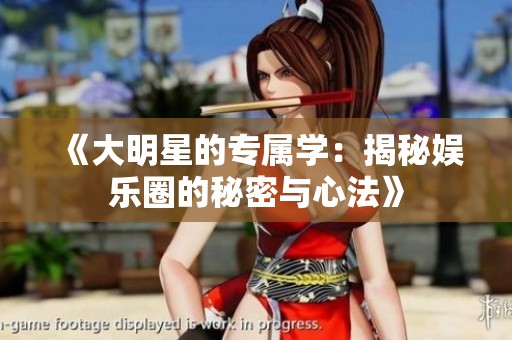 《大明星的专属学：揭秘娱乐圈的秘密与心法》