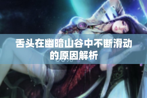 舌头在幽暗山谷中不断滑动的原因解析