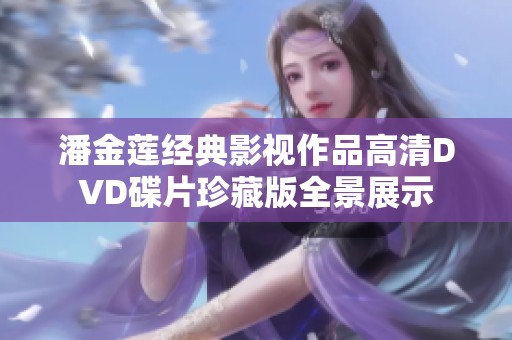 潘金莲经典影视作品高清DVD碟片珍藏版全景展示