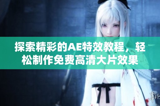 探索精彩的AE特效教程，轻松制作免费高清大片效果