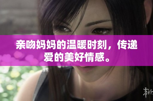 亲吻妈妈的温暖时刻，传递爱的美好情感。