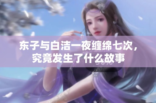 东子与白洁一夜缠绵七次，究竟发生了什么故事