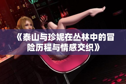 《泰山与珍妮在丛林中的冒险历程与情感交织》