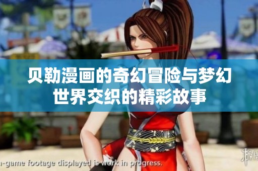 贝勒漫画的奇幻冒险与梦幻世界交织的精彩故事