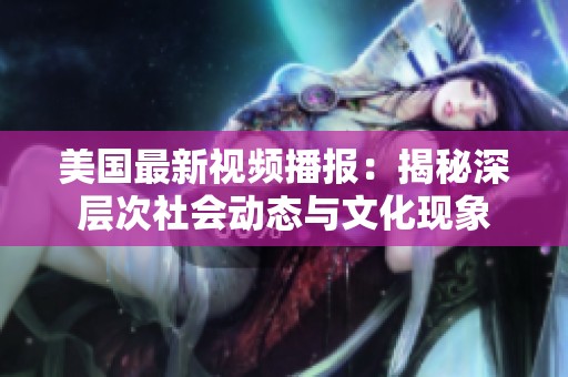 美国最新视频播报：揭秘深层次社会动态与文化现象