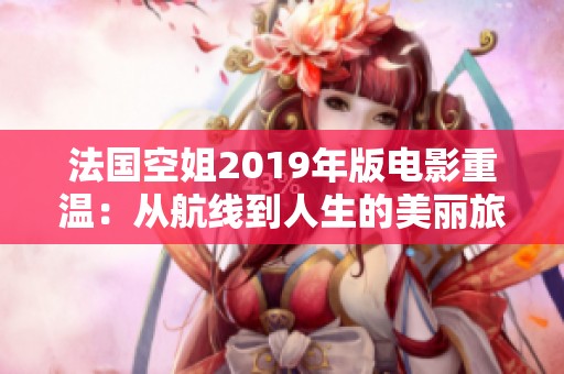 法国空姐2019年版电影重温：从航线到人生的美丽旅程
