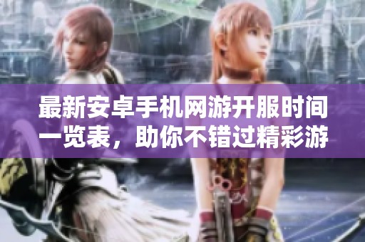 最新安卓手机网游开服时间一览表，助你不错过精彩游戏上线时机