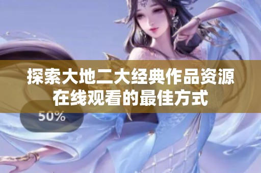探索大地二大经典作品资源在线观看的最佳方式