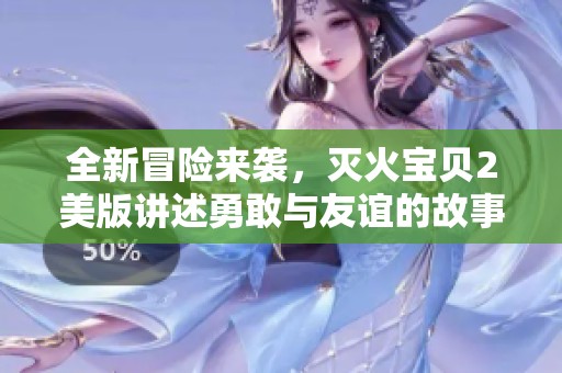 全新冒险来袭，灭火宝贝2美版讲述勇敢与友谊的故事
