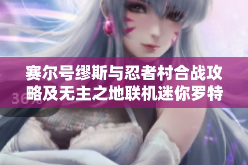 赛尔号缪斯与忍者村合战攻略及无主之地联机迷你罗特斯分析