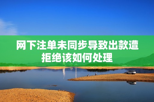 网下注单未同步导致出款遭拒绝该如何处理
