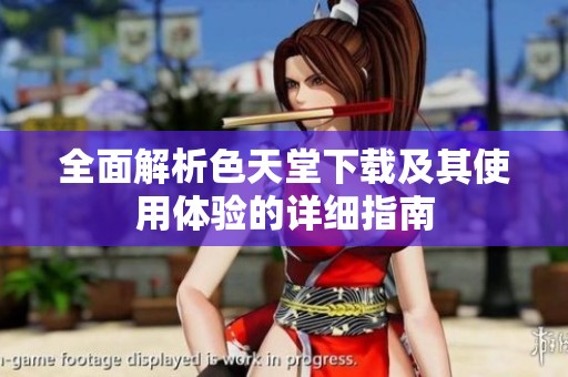 全面解析色天堂下载及其使用体验的详细指南