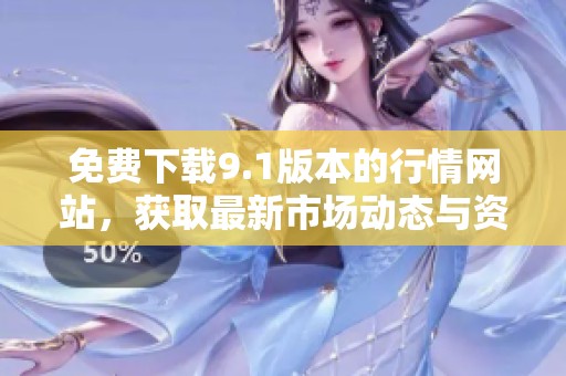 免费下载9.1版本的行情网站，获取最新市场动态与资讯选择