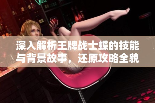 深入解析王牌战士蝶的技能与背景故事，还原攻略全貌