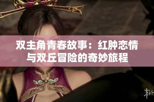 双主角青春故事：红肿恋情与双丘冒险的奇妙旅程
