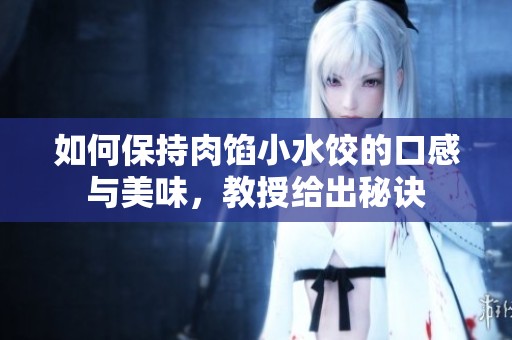 如何保持肉馅小水饺的口感与美味，教授给出秘诀