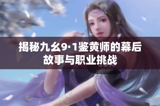 揭秘九幺9·1鉴黄师的幕后故事与职业挑战