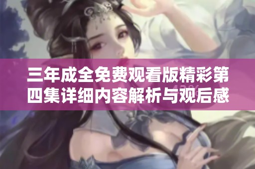 三年成全免费观看版精彩第四集详细内容解析与观后感